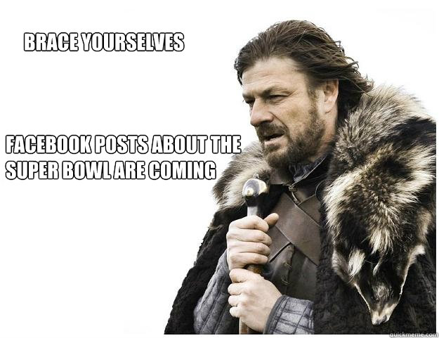 Brace yourselves facebook posts about the super bowl are coming  Imminent Ned
