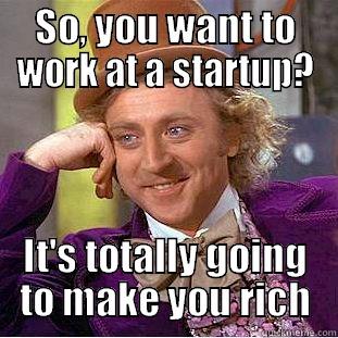 SO, YOU WANT TO WORK AT A STARTUP? IT'S TOTALLY GOING TO MAKE YOU RICH Condescending Wonka