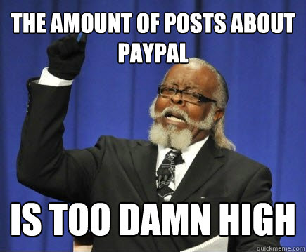 The Amount of Posts About PayPal IS TOO DAMN HIGH  Too Damn High