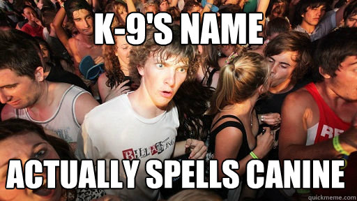 K-9's name actually spells canine - K-9's name actually spells canine  Sudden Clarity Clarence