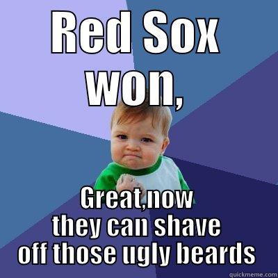 RED SOX WON, GREAT,NOW THEY CAN SHAVE OFF THOSE UGLY BEARDS Success Kid