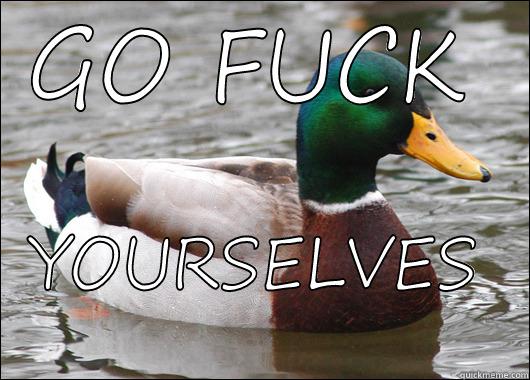 GO FUCK YOURSELVES  Actual Advice Mallard