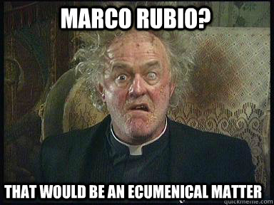 Marco Rubio? that would be an ecumenical matter - Marco Rubio? that would be an ecumenical matter  Father Jack