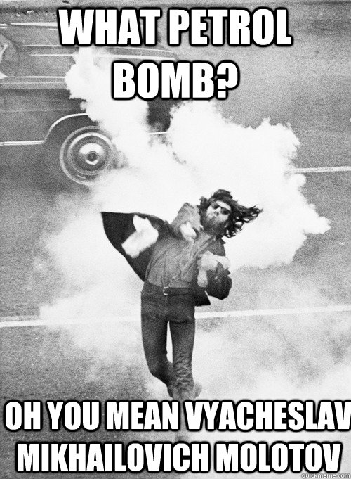 What petrol bomb? Oh you mean Vyacheslav Mikhailovich Molotov  