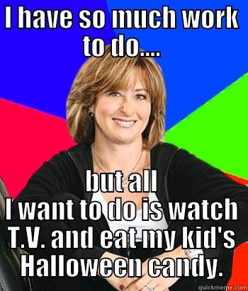 I HAVE SO MUCH WORK TO DO.... BUT ALL I WANT TO DO IS WATCH T.V. AND EAT MY KID'S HALLOWEEN CANDY. Sheltering Suburban Mom