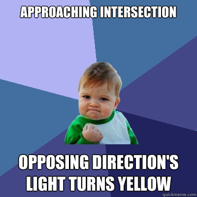 approaching intersection opposing direction's light turns yellow - approaching intersection opposing direction's light turns yellow  Success Kid