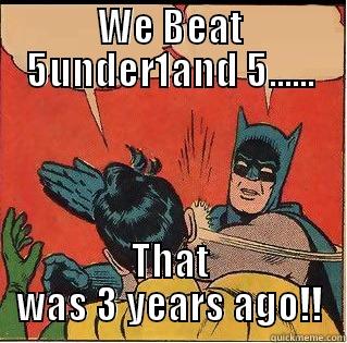 WE BEAT 5UNDER1AND 5...... THAT WAS 3 YEARS AGO!! Slappin Batman