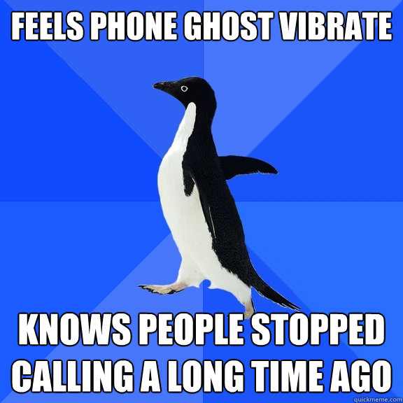 feels phone ghost vibrate knows people stopped calling a long time ago  Socially Awkward Penguin