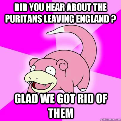 Did you hear about the PURITANS LEAVING ENGLAND ? GLAD WE GOT RID OF THEM  Slowpoke