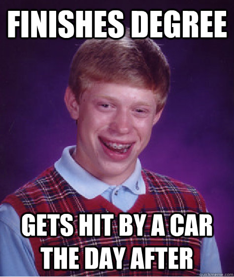 Finishes degree Gets hit by a car the day after  Bad Luck Brian