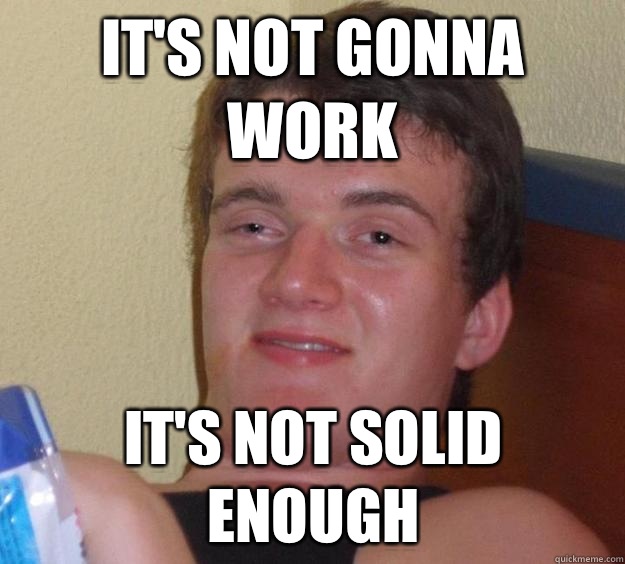 It's not gonna work It's not solid enough  10 Guy