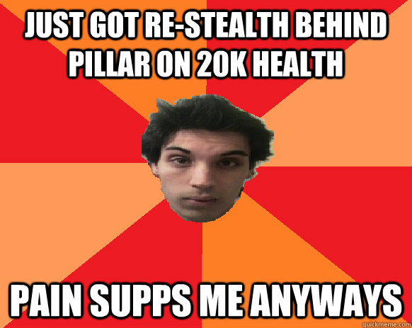 Just got re-stealth behind pillar on 20k health Pain Supps me anyways  Idiot WoW player