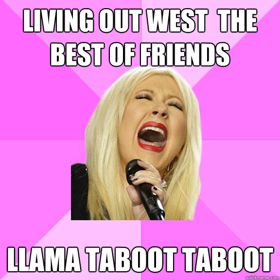 Living out west  the best of friends Llama taboot taboot - Living out west  the best of friends Llama taboot taboot  Wrong Lyrics Christina