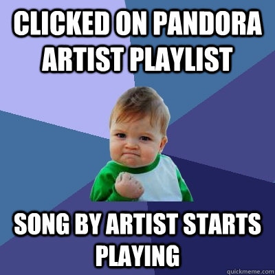 Clicked on Pandora artist playlist Song by artist starts playing  Success Kid