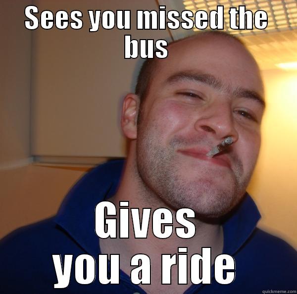 SEES YOU MISSED THE BUS GIVES YOU A RIDE Good Guy Greg 