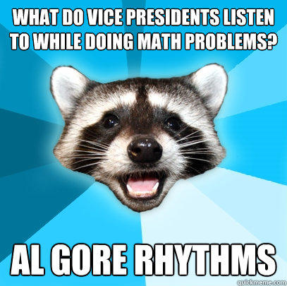 What do vice presidents listen to while doing math problems? al gore rhythms - What do vice presidents listen to while doing math problems? al gore rhythms  Lame Pun Coon