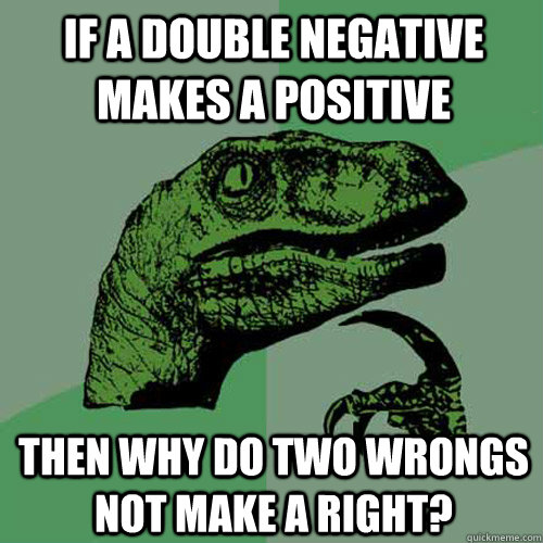 If a double negative makes a positive then why do two wrongs not make a right?  Philosoraptor