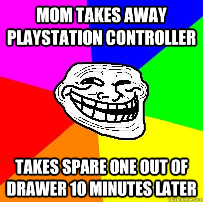 Mom takes away Playstation controller Takes spare one out of drawer 10 minutes later  Troll Face