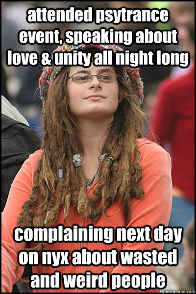 attended psytrance event, speaking about love & unity all night long complaining next day on nyx about wasted and weird people  Bad Argument Hippie