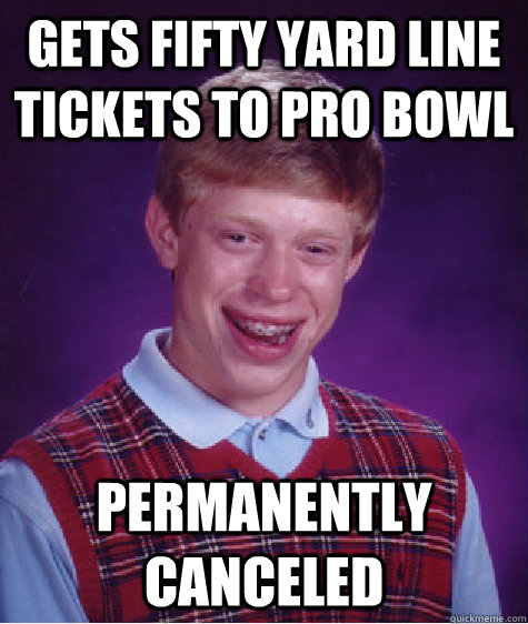 gets fifty yard line tickets to pro bowl permanently canceled - gets fifty yard line tickets to pro bowl permanently canceled  Bad Luck Brian