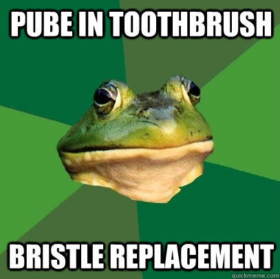 Pube in toothbrush Bristle replacement  Foul Bachelor Frog
