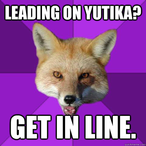 Leading on yutika? GET IN LINE.  Forensics Fox