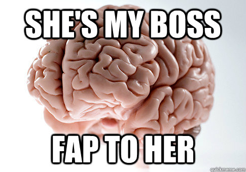 She's my boss  Fap to her - She's my boss  Fap to her  Scumbag Brain