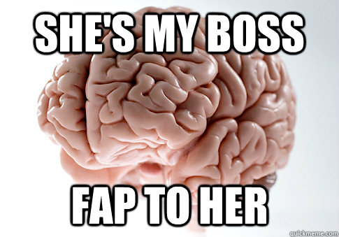 She's my boss  Fap to her  Scumbag Brain