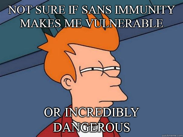 not sure if sans immunity makes me vulnerable Or incredibly dangerous  Futurama Fry