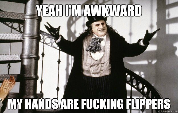 YEAH I'M AWKWARD MY HANDS ARE FUCKING FLIPPERS - YEAH I'M AWKWARD MY HANDS ARE FUCKING FLIPPERS  awkward devito penguin