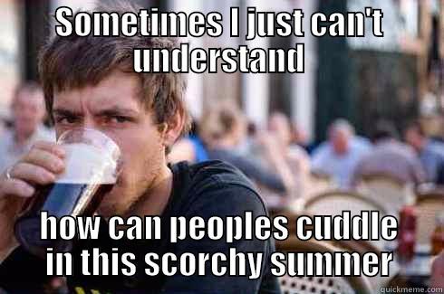 A quote from single guys - SOMETIMES I JUST CAN'T UNDERSTAND HOW CAN PEOPLES CUDDLE IN THIS SCORCHY SUMMER Lazy College Senior
