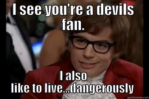 I SEE YOU'RE A DEVILS FAN. I ALSO LIKE TO LIVE...DANGEROUSLY  Dangerously - Austin Powers