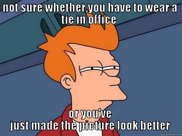 NOT SURE WHETHER,YOU HAVE TO WEAR A TIE IN OFFICE  OR YOU'VE JUST MADE THE PICTURE LOOK BETTER Futurama Fry