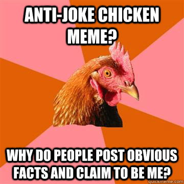 anti-joke chicken meme? why do people post obvious facts and claim to be me?  Anti-Joke Chicken