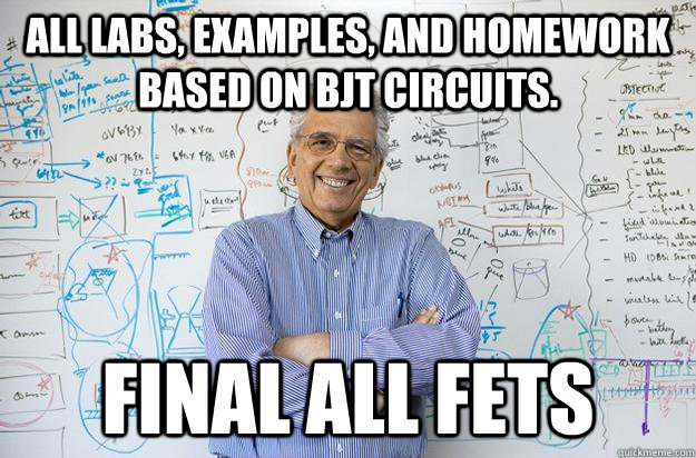 All labs, examples, and homework based on BJT circuits. final all fets - All labs, examples, and homework based on BJT circuits. final all fets  Engineering Professor
