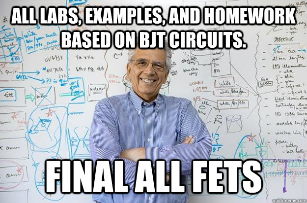 All labs, examples, and homework based on BJT circuits. final all fets  Engineering Professor