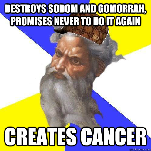 destroys sodom and gomorrah, promises never to do it again creates cancer  Scumbag God
