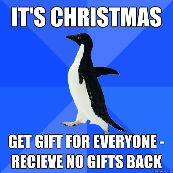 It's Christmas  get gift for everyone - recieve no gifts back  Socially Awkward Penguin