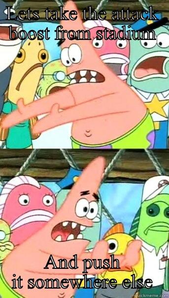 LETS TAKE THE ATTACK BOOST FROM STADIUM AND PUSH IT SOMEWHERE ELSE Push it somewhere else Patrick
