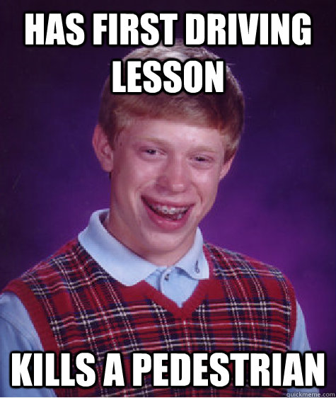 Has first driving lesson Kills a pedestrian  Bad Luck Brian
