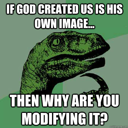 If god created us is his own image... Then why are you modifying it? - If god created us is his own image... Then why are you modifying it?  Philosoraptor