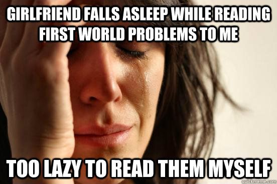 girlfriend falls asleep while reading first world problems to me too lazy to read them myself  First World Problems