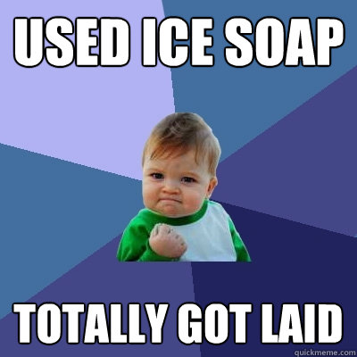 Used ice soap Totally got laid  Success Kid