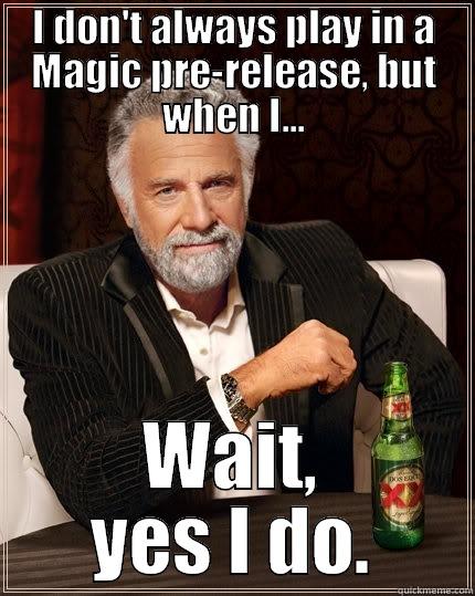 I DON'T ALWAYS PLAY IN A MAGIC PRE-RELEASE, BUT WHEN I... WAIT, YES I DO. The Most Interesting Man In The World