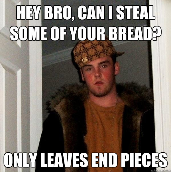 Hey bro, can I steal some of your bread? Only leaves end pieces  Scumbag Steve