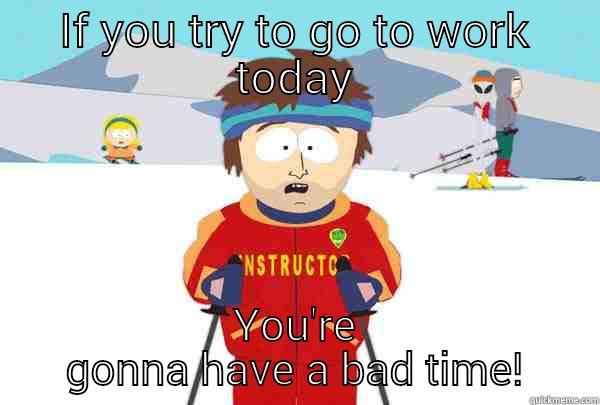 IF YOU TRY TO GO TO WORK TODAY YOU'RE GONNA HAVE A BAD TIME! Super Cool Ski Instructor