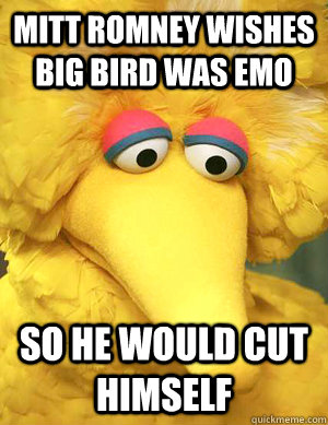Mitt Romney wishes Big Bird was emo so he would cut himself   Big Bird