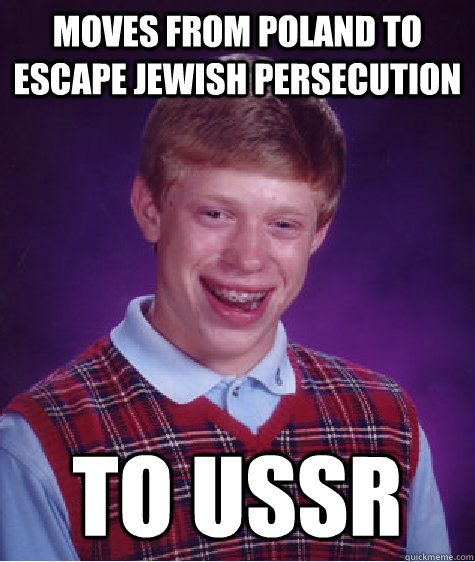 moves from poland to escape jewish persecution  to ussr  Bad Luck Brian