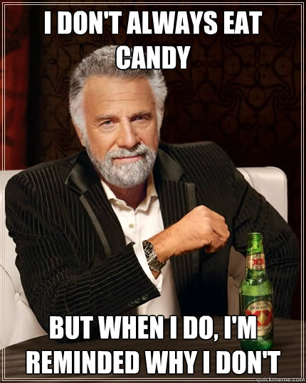I don't always eat candy but when I do, I'm reminded why I don't  The Most Interesting Man In The World