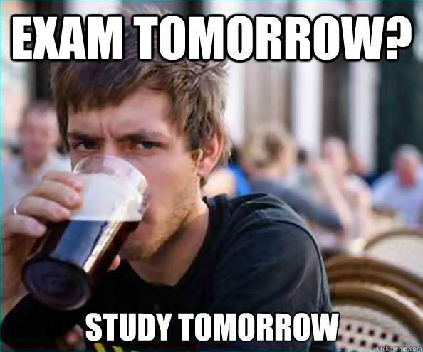 Exam Tomorrow? Study Tomorrow - Exam Tomorrow? Study Tomorrow  Lazy College Senior